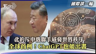 【國際談一輪】北約斥中俄聯手威脅世界秩序 全球首例！ChatGPT也能出書｜TVBS新聞 2023.03.17 @TVBSNEWS01