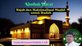 KHUTBAH JUM'AT - Rajab dan Maksimalisasi Masjid Untuk Ibadah - Ustadz Mohammad Mukhlis, S. Pd.I