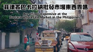 菲律宾巴卡拉纳批发市场的东西贵吗？Are things expensive at the Bacarana Wholesale Market in the Philippines?