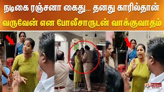 #BREAKING - நடிகை ரஞ்சனா நாச்சியார் கைது... தனது காரில்தான் வருவேன் என போலீசாருடன் வாக்குவாதம்