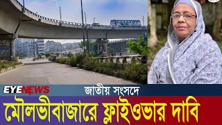 জাতীয় সংসদে মৌলভীবাজার শহরে ফ্লাইওভারের দাবি | Eye News