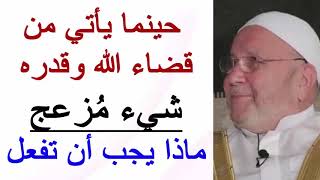 حينما يأتي من قضاء الله وقدره شيء يزعجك ماذا يجب أن تفعل ؟؟ .... للدكتور محمد راتب النابلسي