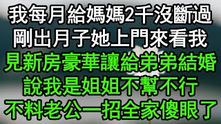 我每月給媽媽2千沒斷過，剛出月子她上門來看我，見新房豪華讓給弟弟結婚，說我是姐姐不幫不行，不料老公一招全家傻眼了#深夜淺讀 #為人處世 #生活經驗 #情感故事