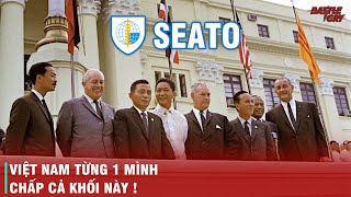 VIỆT NAM TỪNG HÓA VÀNG SEATO, PHIÊN BẢN NATO ĐÔNG NAM Á NHƯ THẾ NÀO?