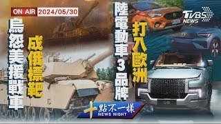 烏克蘭怨美國援戰車成俄羅斯標靶 中國大陸電動車3品牌打入歐洲【0530 十點不一樣LIVE】