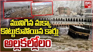 మునిగిన మక్కా | Heavy Rainy Lashes \u0026 Floods In Makkah | BIG TV