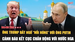 Ông Trump bất ngờ “nổi nóng” với ông Putin, cảnh báo kết cục chấn động với nước Nga