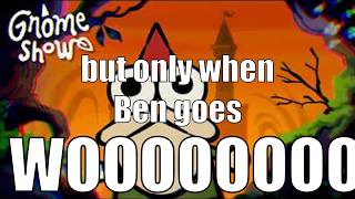Gnome Show Pilot but only when Ben goes WOOOOOOOOOOOOOO