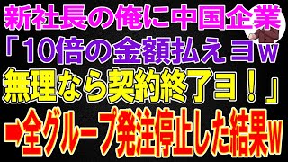 【スカッと】新社長の俺に中国企業「製造単価10倍の金額で発注シロw無理なら契約終了ヨ！」俺「いいんですね？」→全グループからの発注停止した結果ｗ