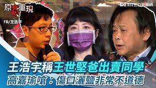 王浩宇稱王世堅爸爸出賣同學都死了！高嘉瑜嗆：傷口灑鹽非常不道德│政常發揮