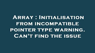 Array : Initialisation from incompatible pointer type warning. Can't find the issue