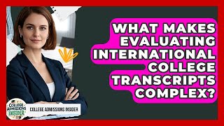 What Makes Evaluating International College Transcripts Complex? - College Admissions Insider