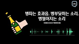 병 따는 소리, 맥주병 부딪히는 소리, 빈병 떨어지는 소리 | 효과음