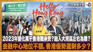 2023年變化萬千香港難承受？融入大灣區左右為難？金融中心地位不穩，香港優勢還剩多少？｜D100新聞天地｜李錦洪、梁家權