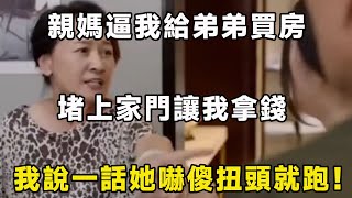 親媽逼我給弟弟買房，堵上家門讓我拿錢，我說一話她嚇傻扭頭就跑！| 翠花的秘密