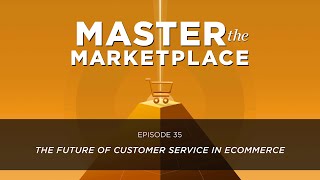 Master The Marketplace Ep. 35: THE FUTURE OF CUSTOMER SERVICE IN ECOMMERCE