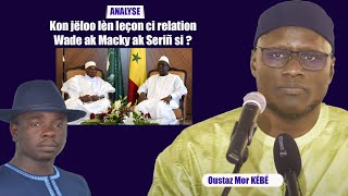 Analyse de Oustaz Mor KÉBÉ  : Kon jëloo lèn leçon ci relationWade ak Macky ak Seriñ si ?