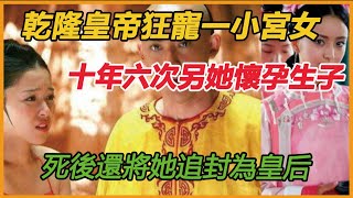 乾隆皇帝狂寵一小宮女，十年六次另她懷孕生子，死後還將她追封為皇后，她到底有何魅力？