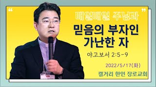 2022년 5월 17일 화요일 “매일매일 주님과” 야고보서 2:5-9 [믿음에 부자인 가난한 자]