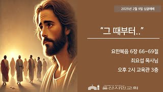 그때부터  | 요한복음 6: 66~69 |최요섭목사님 | 주일예배 | 25.02.09