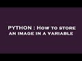 PYTHON : How to store an image in a variable