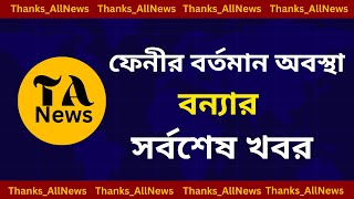 এখনো ফেনীর অবস্থা অনেক ভয়াবহ ফেনী বন্যার সর্বশেষ খবর | Feni Flood |TA News #feniflood #feninews