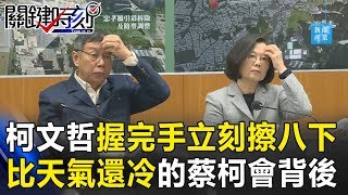 柯文哲握完手立刻「擦八下」 比天氣還冷的蔡柯會背後… 關鍵時刻 20181213-4 黃暐瀚 王育敏 游淑慧 朱學恒 吳子嘉 林筱淇