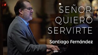 Señor, Quiero Servirte – Santiago Fernández