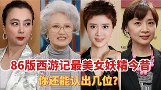 86版西游记最美“女妖精”今昔，妖精变妖婆，你还能认出几位？【非凡娱乐】