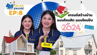 POLAR มา SHARE |  EP.8 จับตาเทรนด์สร้างบ้าน ปี 2024  แบบไหนฮิต แบบไหนปัง