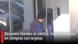 Recurren clientes al crédito; lidera Coahuila en compras con tarjetas