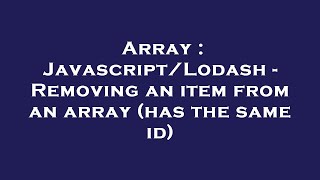 Array : Javascript/Lodash - Removing an item from an array (has the same id)