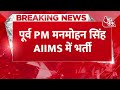 breaking news पूर्व प्रधानमंत्री dr. manmohan singh को दिल्ली स्थित aiims में भर्ती कराया गया