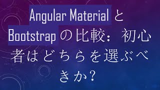 Angular MaterialとBootstrapの比較：初心者はどちらを選ぶべきか？