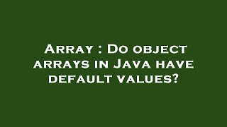 Array : Do object arrays in Java have default values?