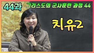 그리스도의 군사훈련 과정 - 제44과 치유2 [손선미 선교사]