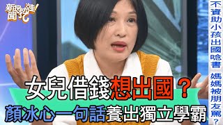 【精華版】女兒借錢想出國？顏冰心一句話養出獨立學霸