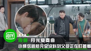 《月光變奏曲》丁禹兮虞書欣這對小情侶在家親熱 完全沒料到父母正在盯著看 | 愛奇藝