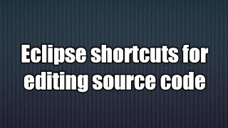 8.Eclipse shortcuts for editing source code