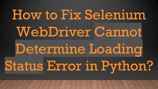 How to Fix Selenium WebDriver Cannot Determine Loading Status Error in Python?