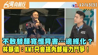 2021.12.13【台灣向前行 Part3】 不敢替顏寬恒背書…邊緣化？ 林靜儀：KMT只會搞\