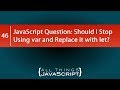 JavaScript Question: Should I Stop Using var and Replace it with let?