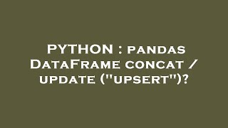 PYTHON : pandas DataFrame concat / update ("upsert")?