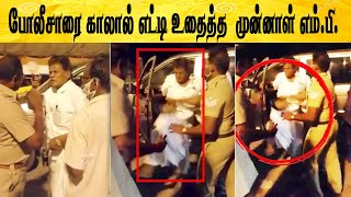 போலீசாரை காலால் எட்டி உதைத்த முன்னாள் எம்.பி. அர்ஜுனன் | Ex. MP attacked Police