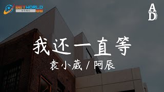 我還一直等 - 袁小葳/阿辰『我還一直等 適當的 保持著分寸 可你早已 換了人 替代我身份』【高音質/動態歌詞/Pinyin Lyrics】