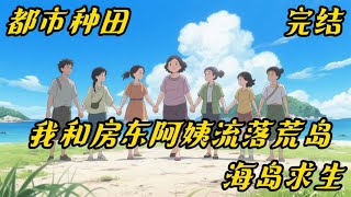 《我和房东阿姨流落荒岛》都市#种田#海岛# 一场离奇的海难，一个古老的吊坠，一本古籍，白色的巨蛇，奇怪的峡谷，杀手团，古城遗迹。 面对这一切，怎么生存下去，结局会怎样？ 我要钓蟒蛇。什么？你是不是疯？