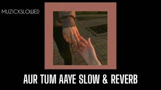 Aur Tum Aaye Slow & Reverb 💟✨