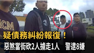 疑債務糾紛報復！惡煞當街砍2人擄走1人 警逮8嫌－民視新聞