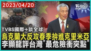 【國際+談全球】烏克蘭大反攻春季拚進克里米亞 李顯龍評台灣「最危險衝突點」 ｜TVBS新聞 2023.04.20@TVBSNEWS02