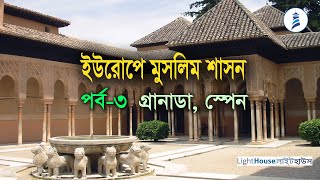 ইউরোপে মুসলিম শাসন, পর্ব-৩ | গ্রানাডা, স্পেন | Lighthouse | Islam in Europe Part-3 | Granada, Spain